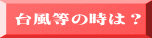台風等の時は?