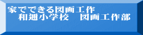 家でできる図画工作 　和邇小学校　図画工作部